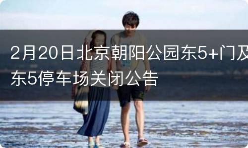 2月20日北京朝阳公园东5+门及东5停车场关闭公告