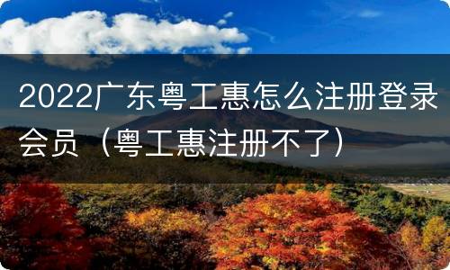 2022广东粤工惠怎么注册登录会员（粤工惠注册不了）