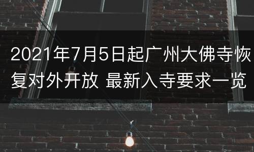 2021年7月5日起广州大佛寺恢复对外开放 最新入寺要求一览