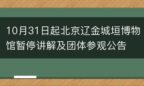 10月31日起北京辽金城垣博物馆暂停讲解及团体参观公告