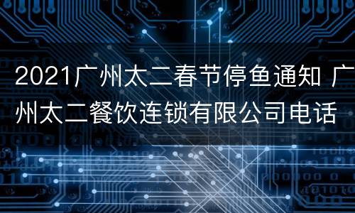 2021广州太二春节停鱼通知 广州太二餐饮连锁有限公司电话