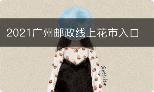 2021广州邮政线上花市入口