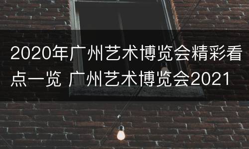 2020年广州艺术博览会精彩看点一览 广州艺术博览会2021