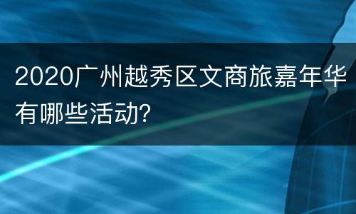 2020广州越秀区文商旅嘉年华有哪些活动？