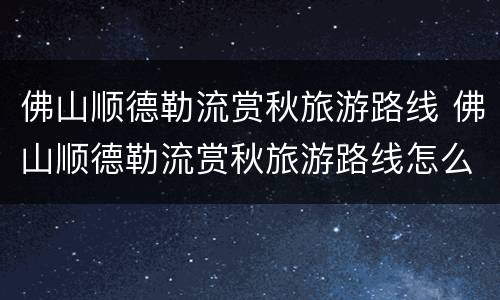 佛山顺德勒流赏秋旅游路线 佛山顺德勒流赏秋旅游路线怎么走