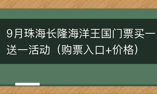 9月珠海长隆海洋王国门票买一送一活动（购票入口+价格）