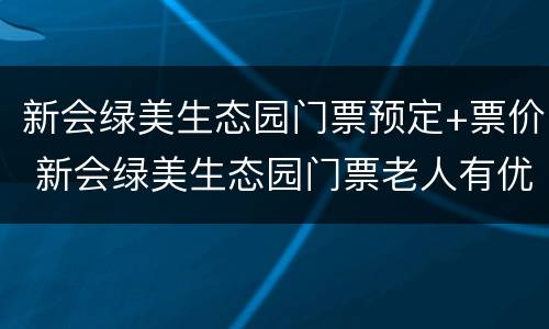 新会绿美生态园门票预定+票价 新会绿美生态园门票老人有优惠吗
