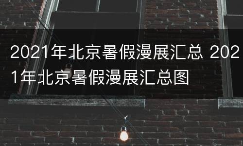 2021年北京暑假漫展汇总 2021年北京暑假漫展汇总图