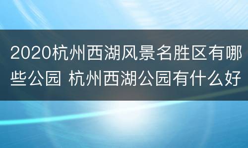 2020杭州西湖风景名胜区有哪些公园 杭州西湖公园有什么好玩的