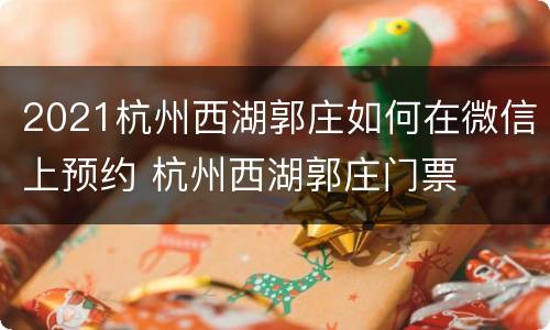 2021杭州西湖郭庄如何在微信上预约 杭州西湖郭庄门票