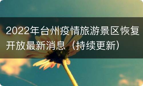 2022年台州疫情旅游景区恢复开放最新消息（持续更新）