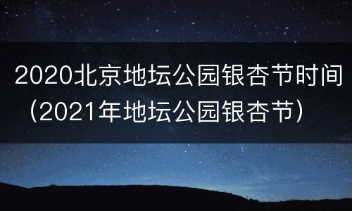 2020北京地坛公园银杏节时间（2021年地坛公园银杏节）