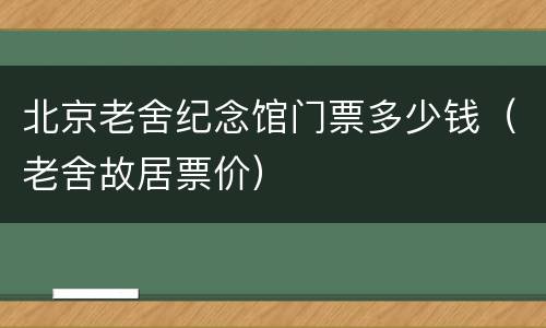 北京老舍纪念馆门票多少钱（老舍故居票价）