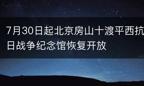 7月30日起北京房山十渡平西抗日战争纪念馆恢复开放