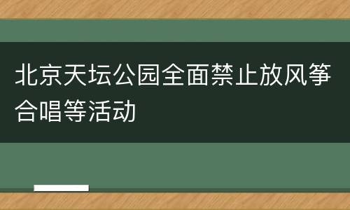 北京天坛公园全面禁止放风筝合唱等活动