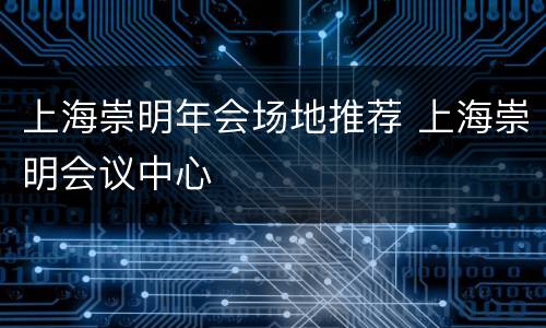 上海崇明年会场地推荐 上海崇明会议中心