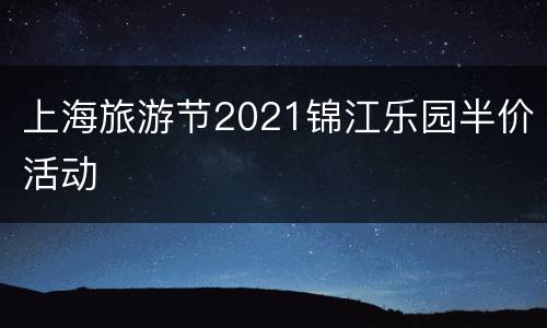 上海旅游节2021锦江乐园半价活动
