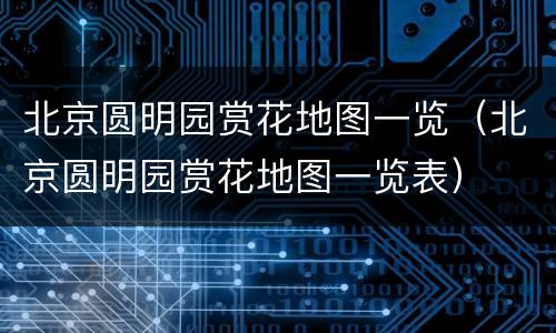 北京圆明园赏花地图一览（北京圆明园赏花地图一览表）