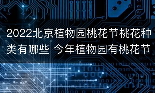 2022北京植物园桃花节桃花种类有哪些 今年植物园有桃花节吗