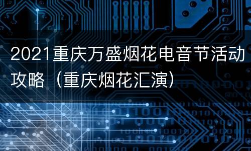 2021重庆万盛烟花电音节活动攻略（重庆烟花汇演）