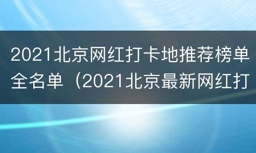 2021北京网红打卡地推荐榜单全名单（2021北京最新网红打卡地）