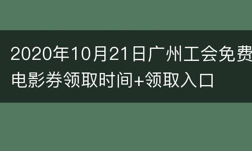 2020年10月21日广州工会免费电影券领取时间+领取入口