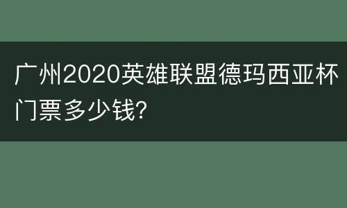 广州2020英雄联盟德玛西亚杯门票多少钱？