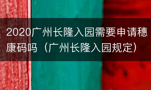 2020广州长隆入园需要申请穗康码吗（广州长隆入园规定）