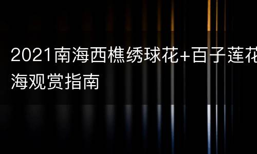 2021南海西樵绣球花+百子莲花海观赏指南