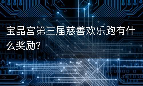 宝晶宫第三届慈善欢乐跑有什么奖励？