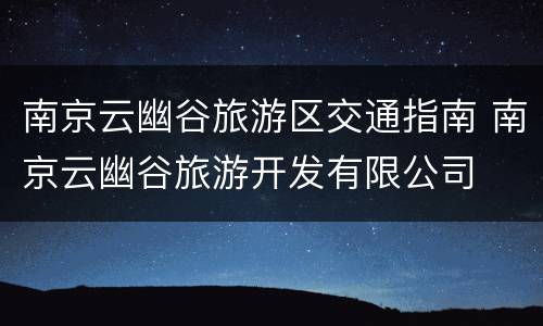 南京云幽谷旅游区交通指南 南京云幽谷旅游开发有限公司