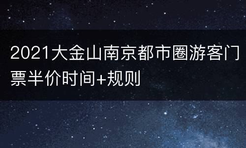 2021大金山南京都市圈游客门票半价时间+规则