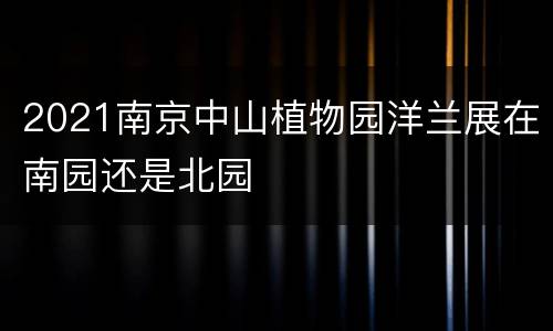 2021南京中山植物园洋兰展在南园还是北园