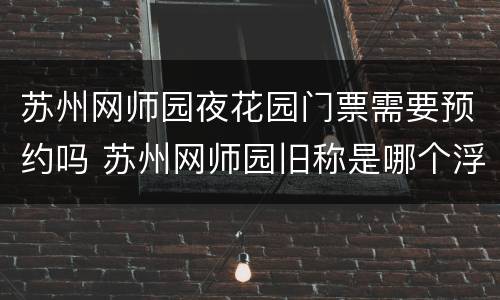 苏州网师园夜花园门票需要预约吗 苏州网师园旧称是哪个浮生