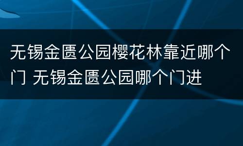 无锡金匮公园樱花林靠近哪个门 无锡金匮公园哪个门进