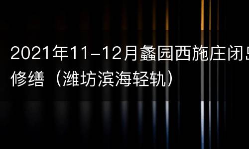 2021年11-12月蠡园西施庄闭岛修缮（潍坊滨海轻轨）