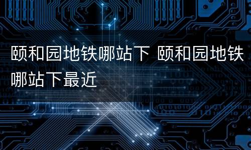 颐和园地铁哪站下 颐和园地铁哪站下最近