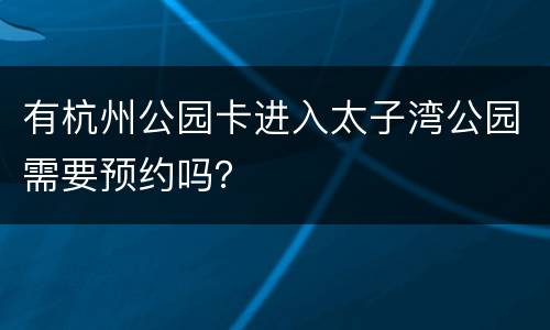 有杭州公园卡进入太子湾公园需要预约吗？