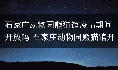 石家庄动物园熊猫馆疫情期间开放吗 石家庄动物园熊猫馆开放了吗