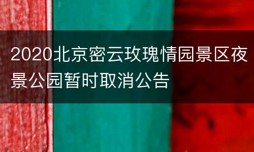 2020北京密云玫瑰情园景区夜景公园暂时取消公告