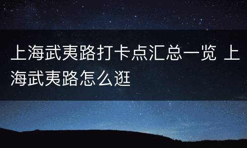 上海武夷路打卡点汇总一览 上海武夷路怎么逛