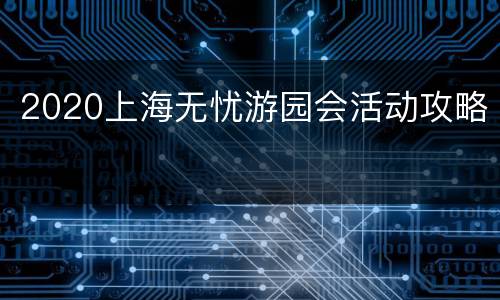 2020上海无忧游园会活动攻略