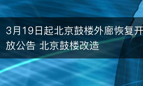 3月19日起北京鼓楼外廊恢复开放公告 北京鼓楼改造