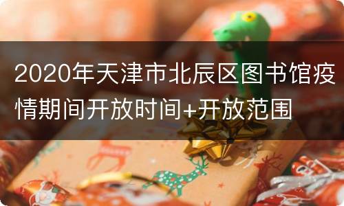 2020年天津市北辰区图书馆疫情期间开放时间+开放范围