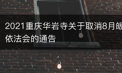 2021重庆华岩寺关于取消8月皈依法会的通告
