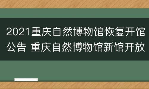 2021重庆自然博物馆恢复开馆公告 重庆自然博物馆新馆开放时间