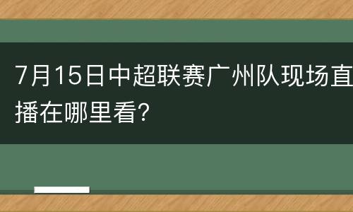 7月15日中超联赛广州队现场直播在哪里看？