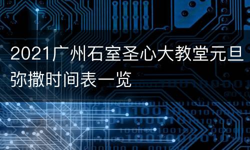 2021广州石室圣心大教堂元旦弥撒时间表一览