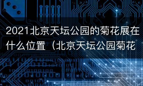 2021北京天坛公园的菊花展在什么位置（北京天坛公园菊花展2020）