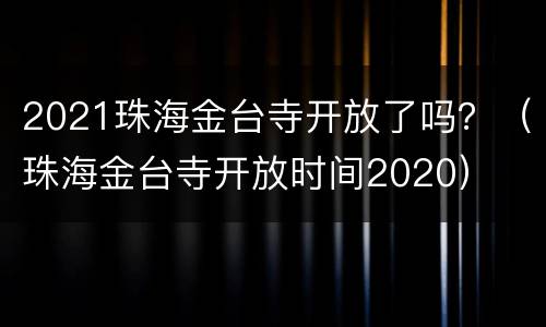 2021珠海金台寺开放了吗？（珠海金台寺开放时间2020）